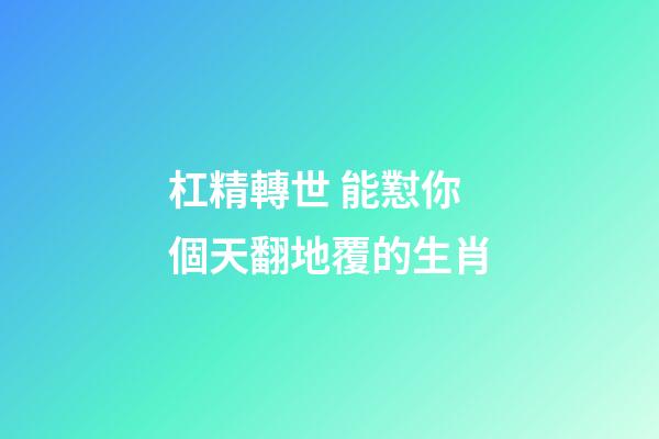 杠精轉世 能懟你個天翻地覆的生肖